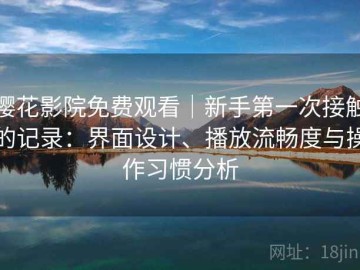 樱花影院免费观看｜新手第一次接触的记录：界面设计、播放流畅度与操作习惯分析