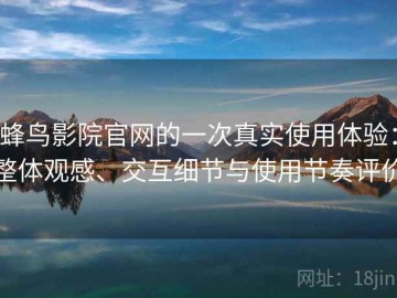 蜂鸟影院官网的一次真实使用体验：整体观感、交互细节与使用节奏评价
