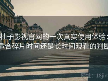 柚子影视官网的一次真实使用体验：适合碎片时间还是长时间观看的判断