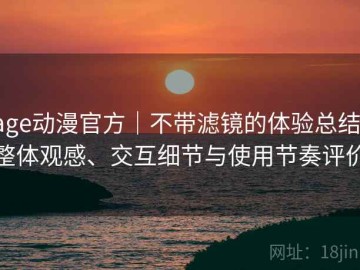 age动漫官方｜不带滤镜的体验总结：整体观感、交互细节与使用节奏评价