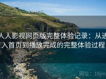 人人影视网页版完整体验记录：从进入首页到播放完成的完整体验过程