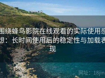 围绕蜂鸟影院在线观看的实际使用感想：长时间使用后的稳定性与加载表现