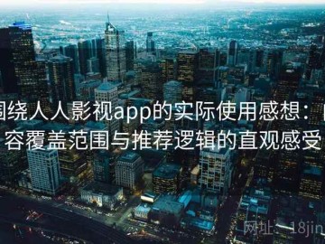 围绕人人影视app的实际使用感想：内容覆盖范围与推荐逻辑的直观感受