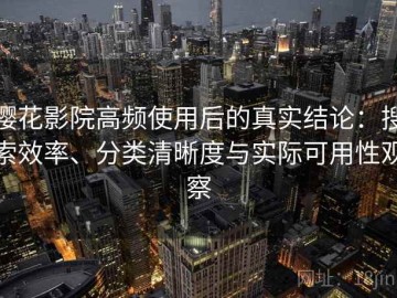 樱花影院高频使用后的真实结论：搜索效率、分类清晰度与实际可用性观察