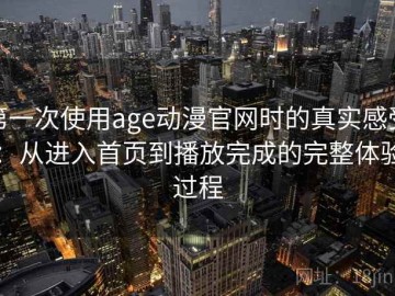 第一次使用age动漫官网时的真实感受：从进入首页到播放完成的完整体验过程
