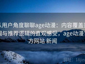 从用户角度聊聊age动漫：内容覆盖范围与推荐逻辑的直观感受，age动漫官方网站 新闻