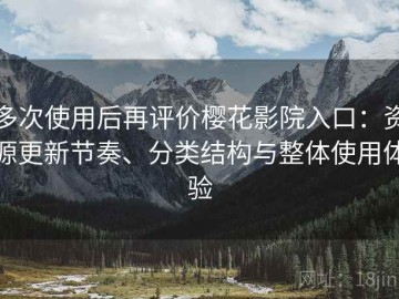 多次使用后再评价樱花影院入口：资源更新节奏、分类结构与整体使用体验