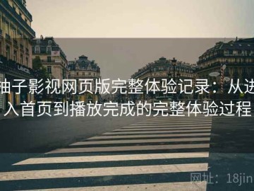 柚子影视网页版完整体验记录：从进入首页到播放完成的完整体验过程