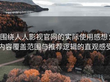 围绕人人影视官网的实际使用感想：内容覆盖范围与推荐逻辑的直观感受