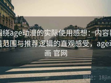 围绕age动漫的实际使用感想：内容覆盖范围与推荐逻辑的直观感受，age动画 官网