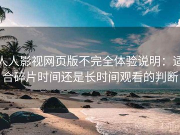 人人影视网页版不完全体验说明：适合碎片时间还是长时间观看的判断