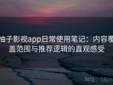 柚子影视app日常使用笔记：内容覆盖范围与推荐逻辑的直观感受