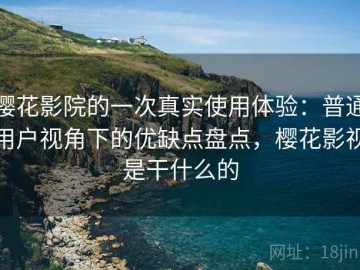 樱花影院的一次真实使用体验：普通用户视角下的优缺点盘点，樱花影视是干什么的