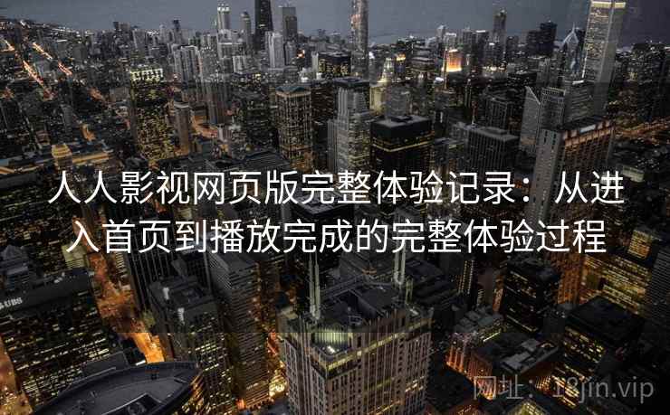 人人影视网页版完整体验记录：从进入首页到播放完成的完整体验过程