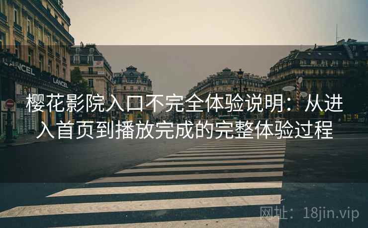 樱花影院入口不完全体验说明:从进入首页到播放完成的完整体验过程 樱花影院入口不完全体验说明:从进入首页到播放完成的完整体验过程