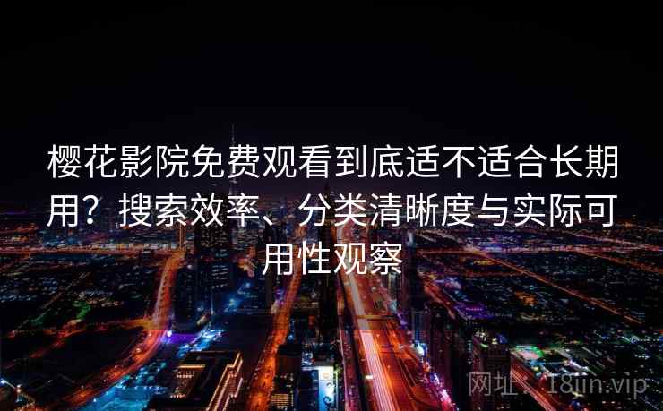 樱花影院免费观看到底适不适合长期用？搜索效率、分类清晰度与实际可用性观察