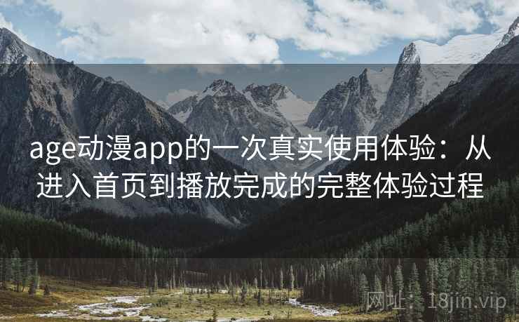 age动漫app的一次真实使用体验：从进入首页到播放完成的完整体验过程