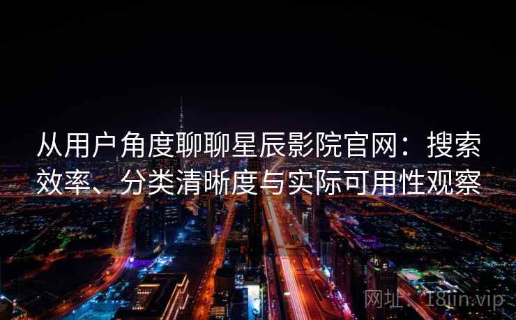 从用户角度聊聊星辰影院官网：搜索效率、分类清晰度与实际可用性观察