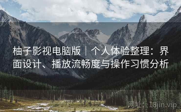 柚子影视电脑版｜个人体验整理：界面设计、播放流畅度与操作习惯分析