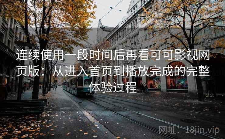 连续使用一段时间后再看可可影视网页版：从进入首页到播放完成的完整体验过程