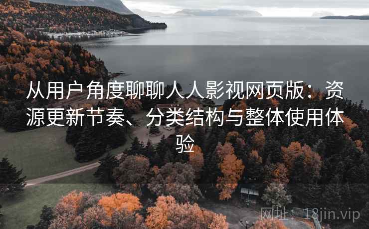 从用户角度聊聊人人影视网页版：资源更新节奏、分类结构与整体使用体验