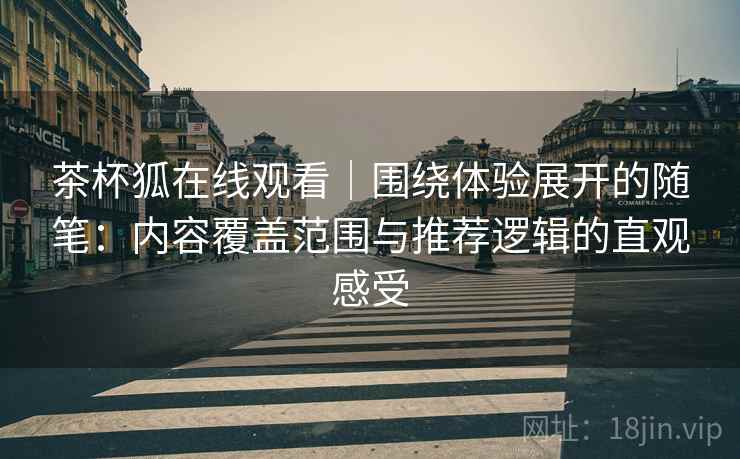 茶杯狐在线观看|围绕体验展开的随笔:内容覆盖范围与推荐逻辑的直观感受 茶杯狐在线观看|围绕体验展开的随笔:内容覆盖范围与推荐逻辑的直观感受