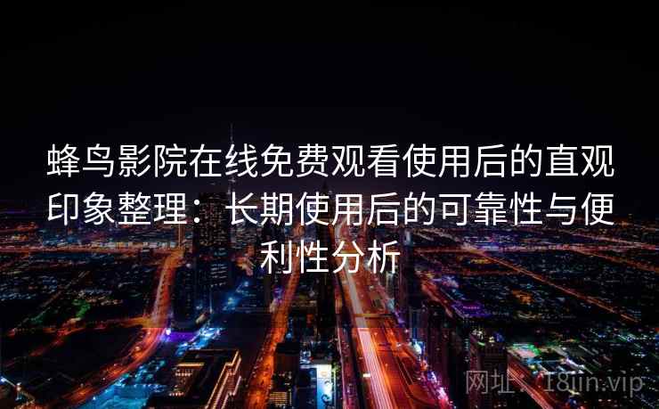 蜂鸟影院在线免费观看使用后的直观印象整理：长期使用后的可靠性与便利性分析