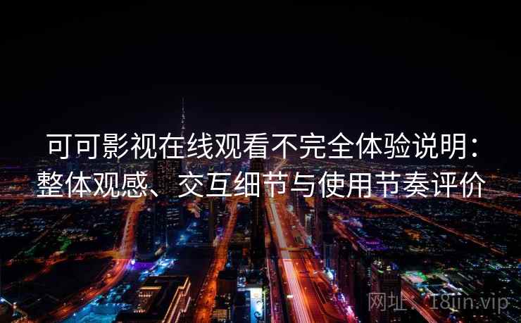 可可影视在线观看不完全体验说明：整体观感、交互细节与使用节奏评价