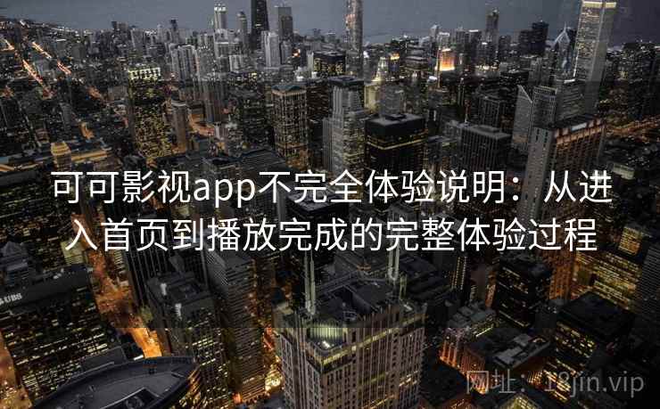 可可影视app不完全体验说明：从进入首页到播放完成的完整体验过程