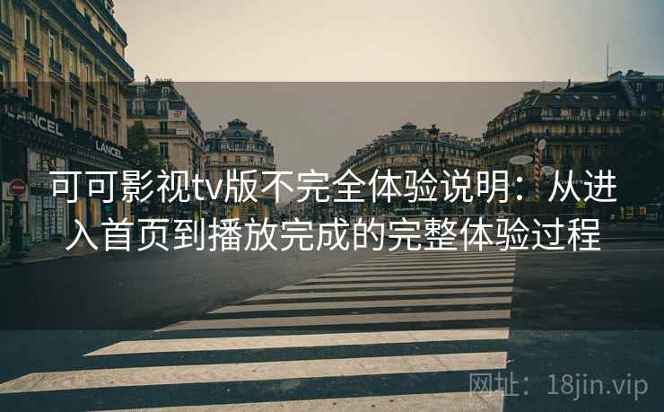可可影视tv版不完全体验说明：从进入首页到播放完成的完整体验过程