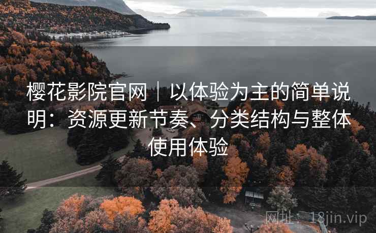 樱花影院官网｜以体验为主的简单说明：资源更新节奏、分类结构与整体使用体验