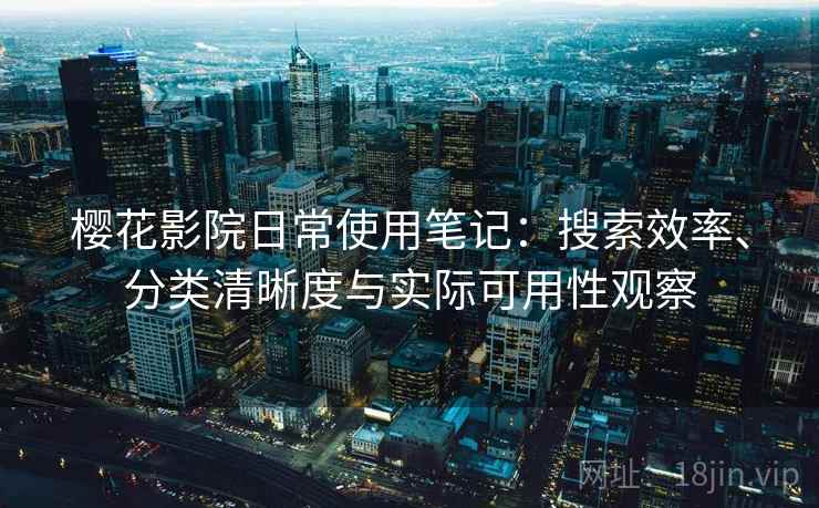 樱花影院日常使用笔记：搜索效率、分类清晰度与实际可用性观察