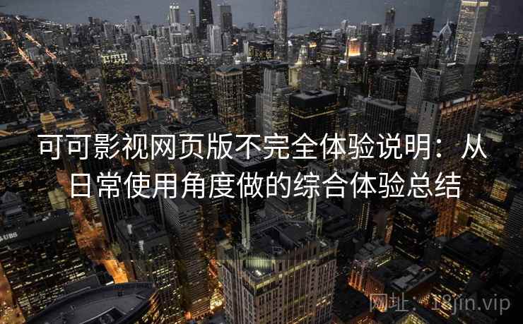 可可影视网页版不完全体验说明：从日常使用角度做的综合体验总结