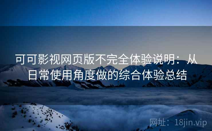 可可影视网页版不完全体验说明：从日常使用角度做的综合体验总结