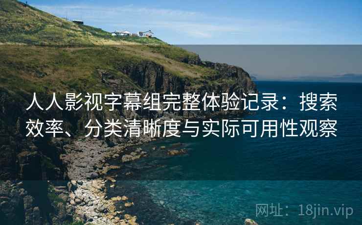 人人影视字幕组完整体验记录:搜索效率、分类清晰度与实际可用性观察 人人影视字幕组完整体验记录:搜索效率、分类清晰度与实际可用性观察