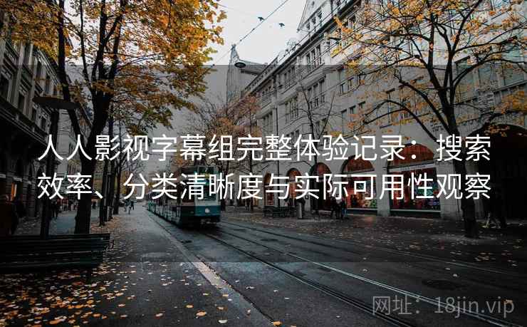 人人影视字幕组完整体验记录:搜索效率、分类清晰度与实际可用性观察 人人影视字幕组完整体验记录:搜索效率、分类清晰度与实际可用性观察