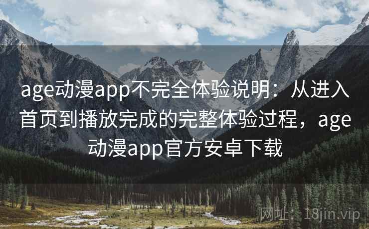 age动漫app不完全体验说明:从进入首页到播放完成的完整体验过程,age动漫app官方安卓下载 age动漫app不完全体验说明:从进入首页到播放完成的完整体验过程,age动漫app官方安卓下载