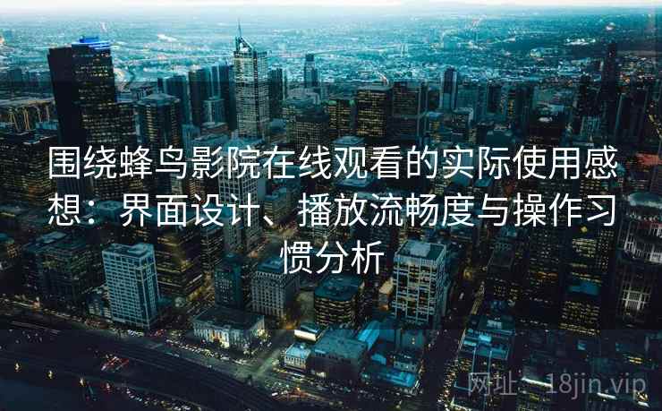 围绕蜂鸟影院在线观看的实际使用感想:界面设计、播放流畅度与操作习惯分析 围绕蜂鸟影院在线观看的实际使用感想:界面设计、播放流畅度与操作习惯分析