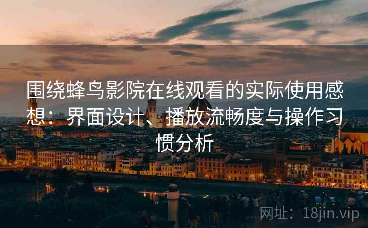 围绕蜂鸟影院在线观看的实际使用感想:界面设计、播放流畅度与操作习惯分析 围绕蜂鸟影院在线观看的实际使用感想:界面设计、播放流畅度与操作习惯分析