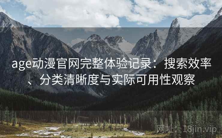age动漫官网完整体验记录:搜索效率、分类清晰度与实际可用性观察 age动漫官网完整体验记录:搜索效率、分类清晰度与实际可用性观察