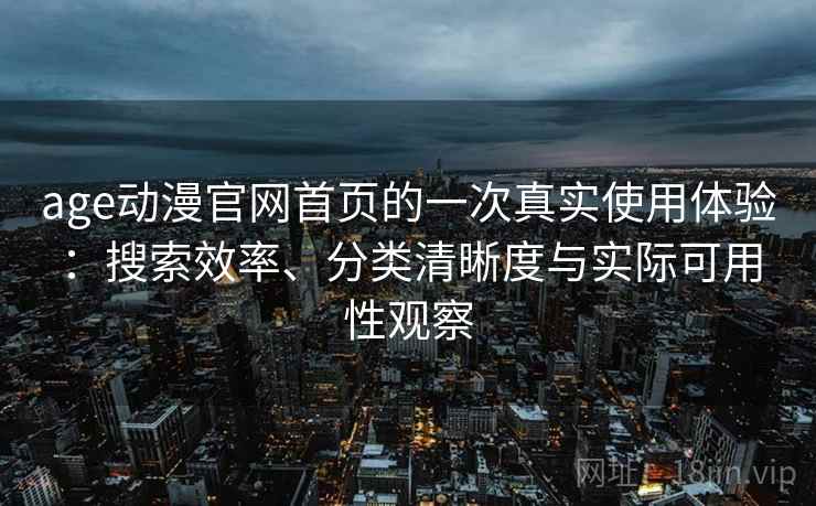 age动漫官网首页的一次真实使用体验:搜索效率、分类清晰度与实际可用性观察 age动漫官网首页的一次真实使用体验:搜索效率、分类清晰度与实际可用性观察