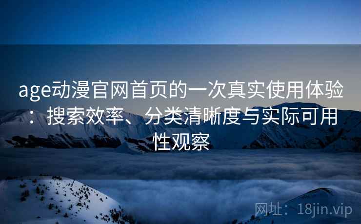 age动漫官网首页的一次真实使用体验:搜索效率、分类清晰度与实际可用性观察 age动漫官网首页的一次真实使用体验:搜索效率、分类清晰度与实际可用性观察