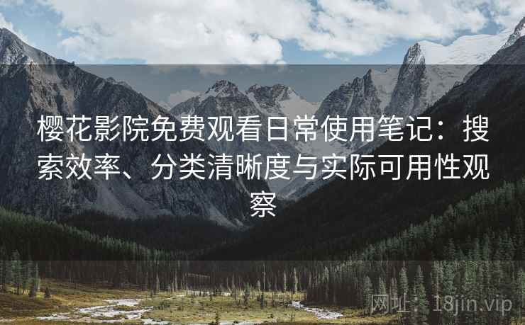 樱花影院免费观看日常使用笔记:搜索效率、分类清晰度与实际可用性观察 樱花影院免费观看日常使用笔记:搜索效率、分类清晰度与实际可用性观察