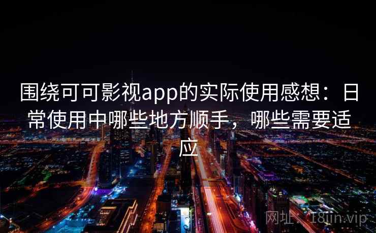 围绕可可影视app的实际使用感想:日常使用中哪些地方顺手,哪些需要适应 围绕可可影视app的实际使用感想:日常使用中哪些地方顺手,哪些需要适应