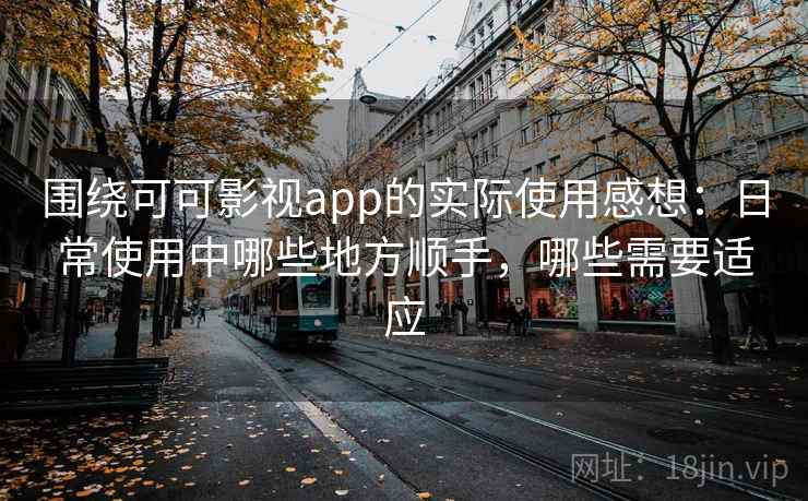 围绕可可影视app的实际使用感想:日常使用中哪些地方顺手,哪些需要适应 围绕可可影视app的实际使用感想:日常使用中哪些地方顺手,哪些需要适应