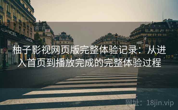 柚子影视网页版完整体验记录:从进入首页到播放完成的完整体验过程 柚子影视网页版完整体验记录:从进入首页到播放完成的完整体验过程