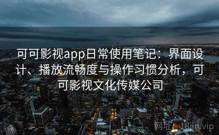 可可影视app日常使用笔记:界面设计、播放流畅度与操作习惯分析,可可影视文化传媒公司 可可影视app日常使用笔记:界面设计、播放流畅度与操作习惯分析,可可影视文化传媒公司
