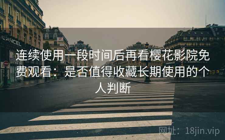 连续使用一段时间后再看樱花影院免费观看:是否值得收藏长期使用的个人判断 连续使用一段时间后再看樱花影院免费观看:是否值得收藏长期使用的个人判断