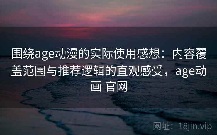 围绕age动漫的实际使用感想:内容覆盖范围与推荐逻辑的直观感受,age动画 官网 围绕age动漫的实际使用感想:内容覆盖范围与推荐逻辑的直观感受,age动画 官网