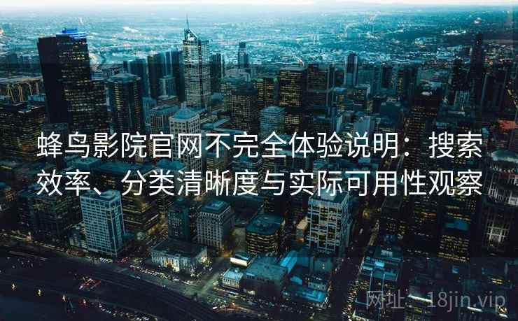 蜂鸟影院官网不完全体验说明:搜索效率、分类清晰度与实际可用性观察 蜂鸟影院官网不完全体验说明:搜索效率、分类清晰度与实际可用性观察